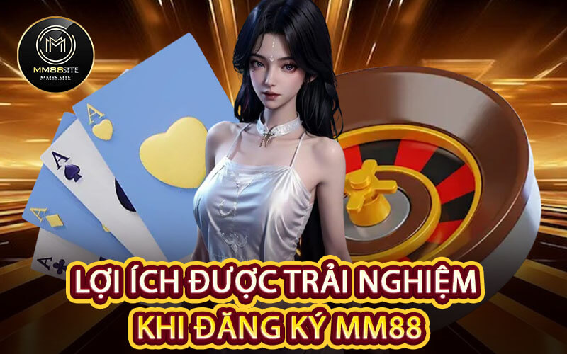 Lợi Ích Được Trải Nghiệm Khi Đăng Ký MM88