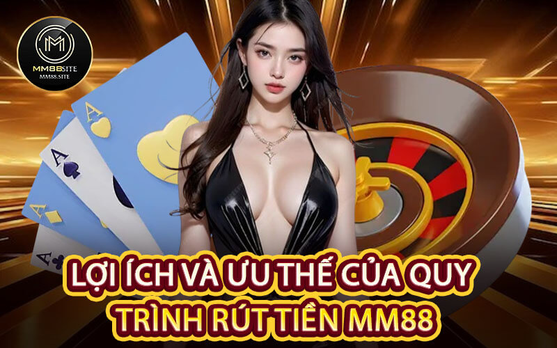 Lợi ích và ưu thế của quy trình rút tiền MM88