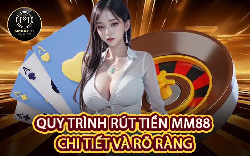 Quy trình rút tiền MM88 chi tiết và rõ ràng