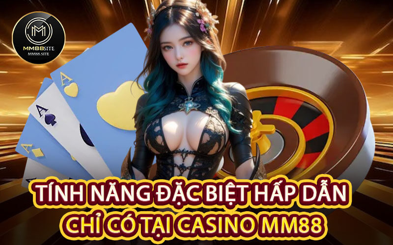 Tính năng đặc biệt hấp dẫn chỉ có tại Casino MM88