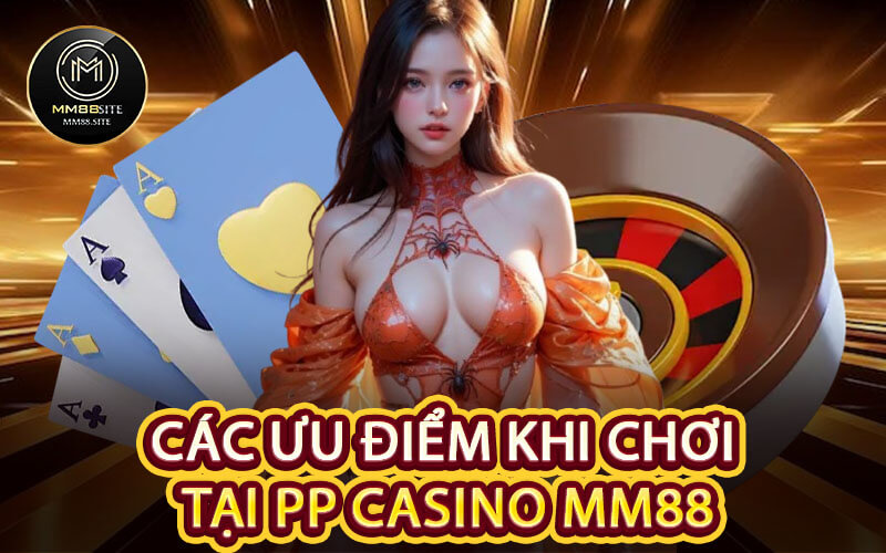Các Ưu Điểm Khi Chơi Tại PP Casino MM88