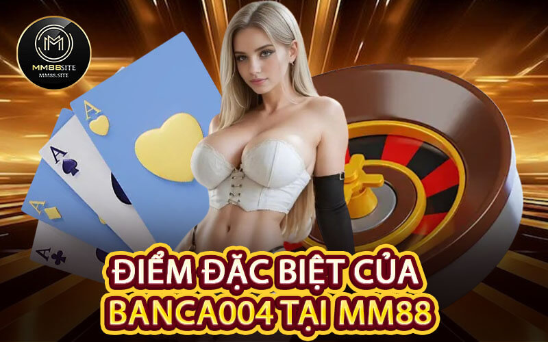 Điểm Đặc Biệt Của Banca004 Tại MM88