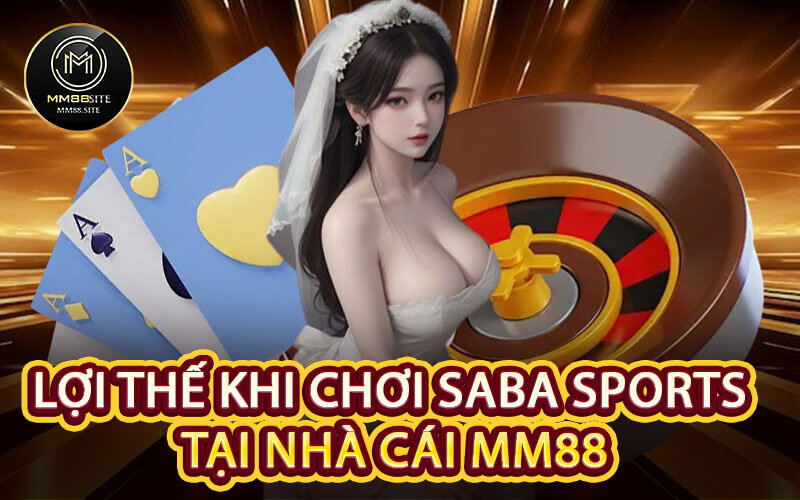 Lợi Thế Khi Chơi SABA SPORTS Tại Nhà Cái MM88