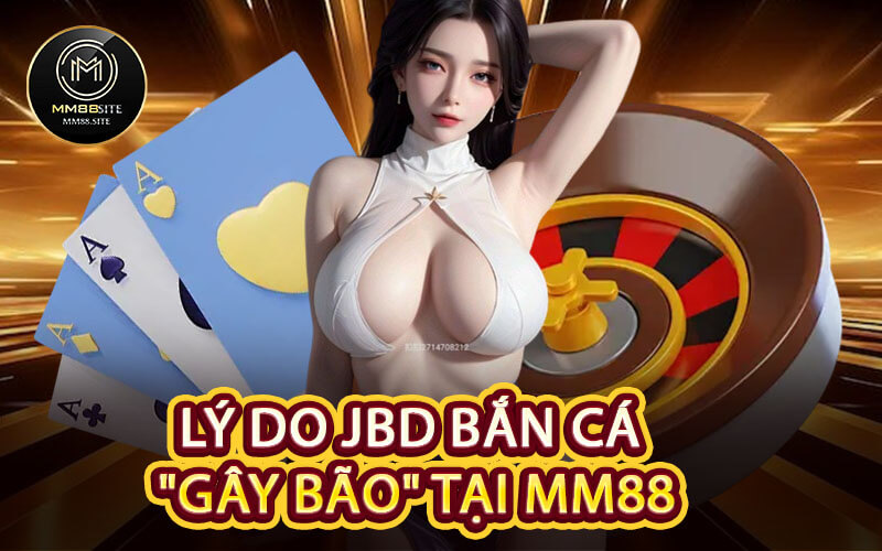 Lý Do JBD Bắn Cá "Gây Bão" Tại MM88