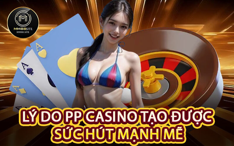 Lý Do PP Casino Tạo Được Sức Hút Mạnh Mẽ