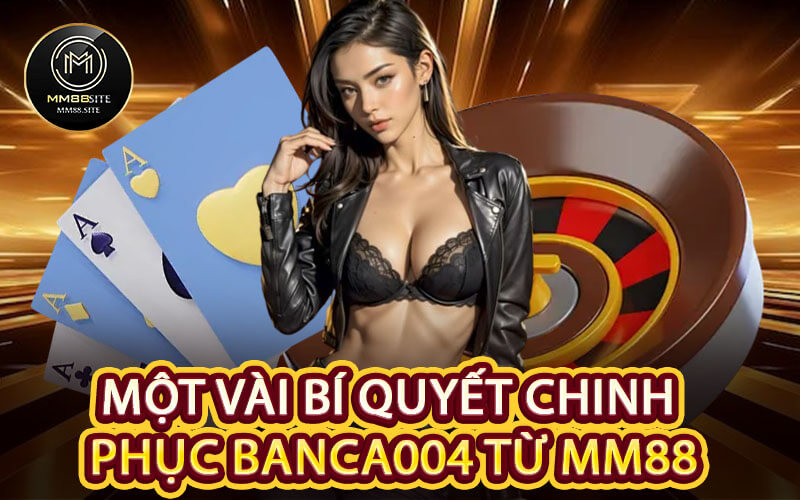 Một Vài Bí Quyết Chinh Phục Banca004 Từ MM88