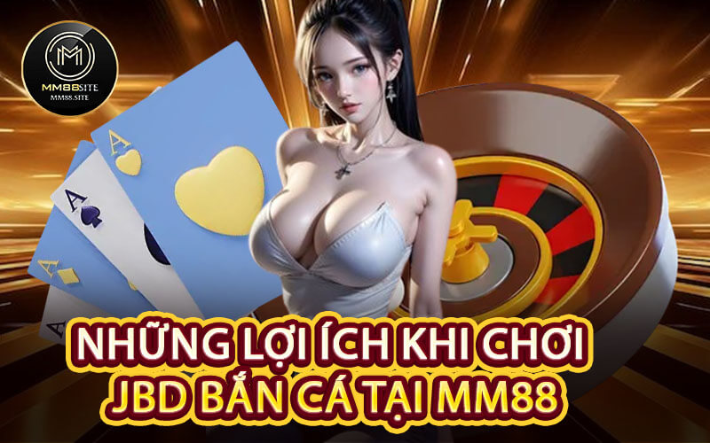 Những Lợi Ích Khi Chơi JBD Bắn Cá Tại MM88