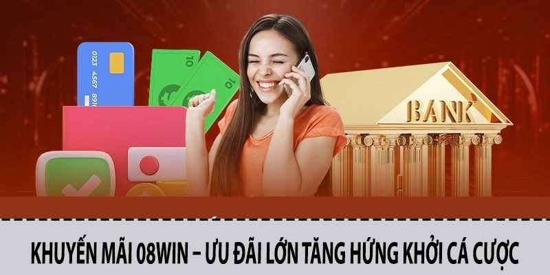 Khuyến Mãi 08win – Ưu Đãi Lớn Tăng Hứng Khởi Cá Cược